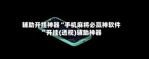 辅助开挂神器“手机麻将必赢神软件”开挂(透视)辅助神器-第1张图片