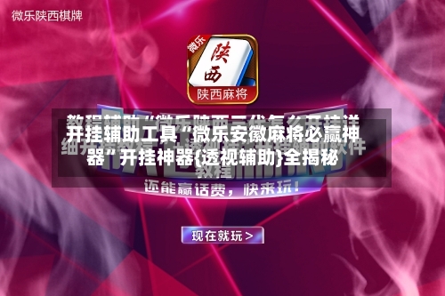 开挂辅助工具“微乐安徽麻将必赢神器	”开挂神器{透视辅助}全揭秘-第1张图片