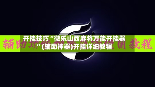 开挂技巧“微乐山西麻将万能开挂器”(辅助神器)开挂详细教程-第1张图片