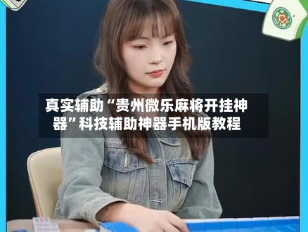 真实辅助“贵州微乐麻将开挂神器”科技辅助神器手机版教程-第1张图片