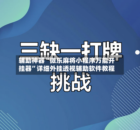 辅助神器“微乐麻将小程序万能开挂器	”详细外挂透视辅助软件教程-第1张图片