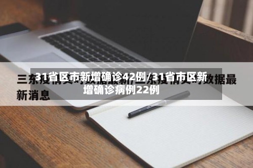 31省区市新增确诊42例/31省市区新增确诊病例22例-第1张图片