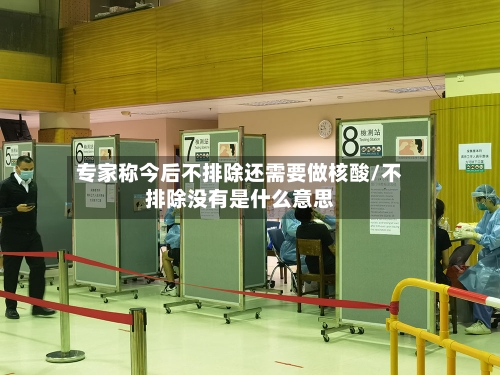 专家称今后不排除还需要做核酸/不排除没有是什么意思-第1张图片