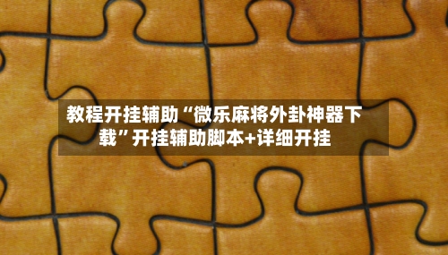 教程开挂辅助“微乐麻将外卦神器下载	”开挂辅助脚本+详细开挂-第1张图片