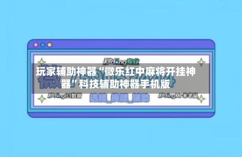 玩家辅助神器“微乐红中麻将开挂神器”科技辅助神器手机版-第1张图片