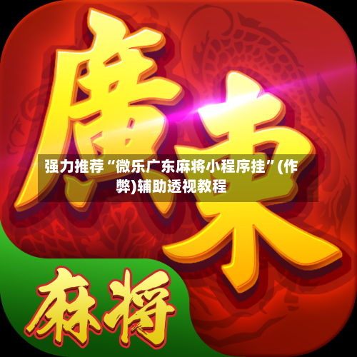 强力推荐“微乐广东麻将小程序挂”(作弊)辅助透视教程-第1张图片