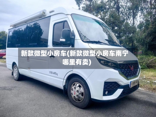 新款微型小房车(新款微型小房车南宁哪里有卖)-第1张图片