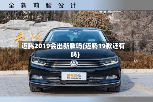 迈腾2019会出新款吗(迈腾19款还有吗)-第1张图片