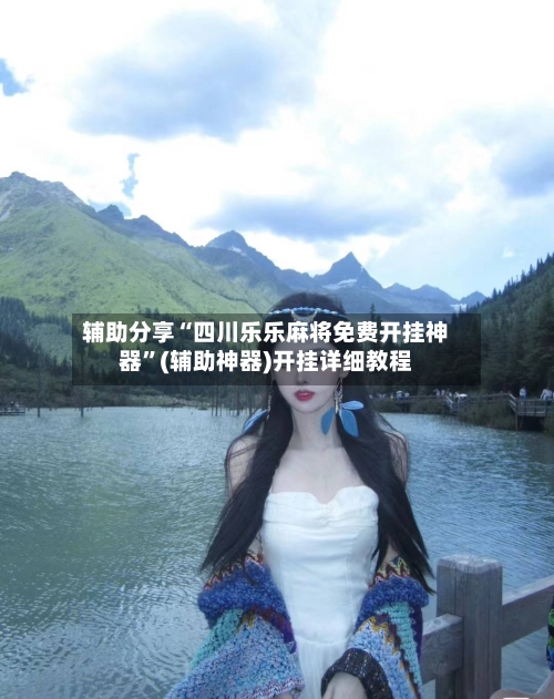 辅助分享“四川乐乐麻将免费开挂神器”(辅助神器)开挂详细教程-第1张图片