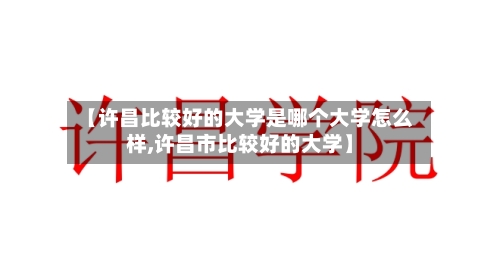 【许昌比较好的大学是哪个大学怎么样,许昌市比较好的大学】-第1张图片