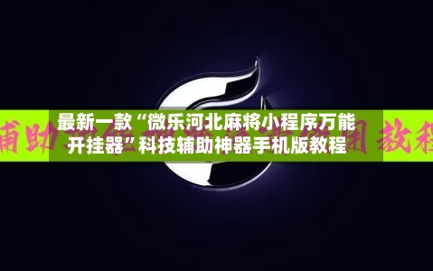 最新一款“微乐河北麻将小程序万能开挂器	”科技辅助神器手机版教程-第1张图片