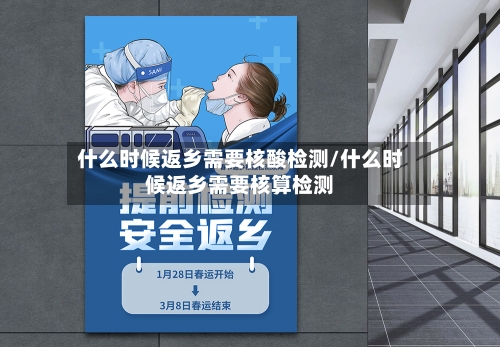 什么时候返乡需要核酸检测/什么时候返乡需要核算检测-第1张图片