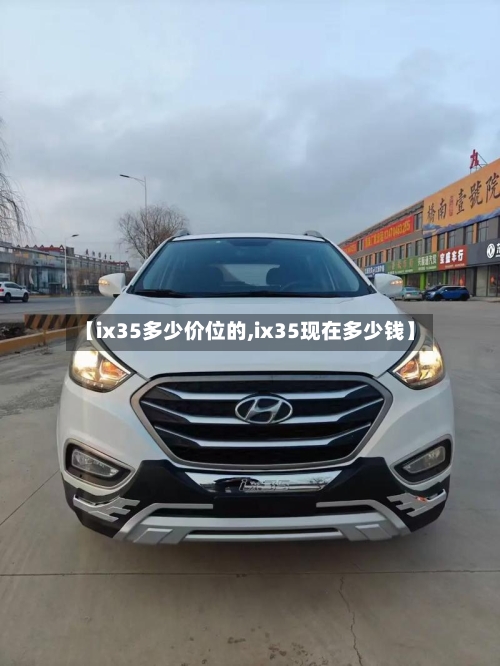 【ix35多少价位的,ix35现在多少钱】-第1张图片