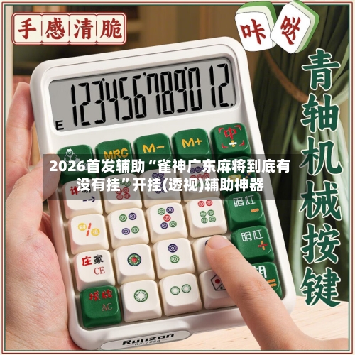 2026首发辅助“雀神广东麻将到底有没有挂”开挂(透视)辅助神器-第1张图片
