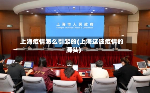上海疫情怎么引起的(上海这波疫情的源头)-第1张图片