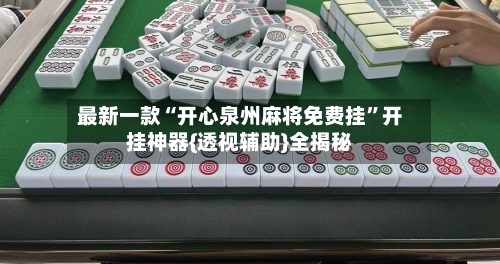 最新一款“开心泉州麻将免费挂	”开挂神器{透视辅助}全揭秘-第1张图片