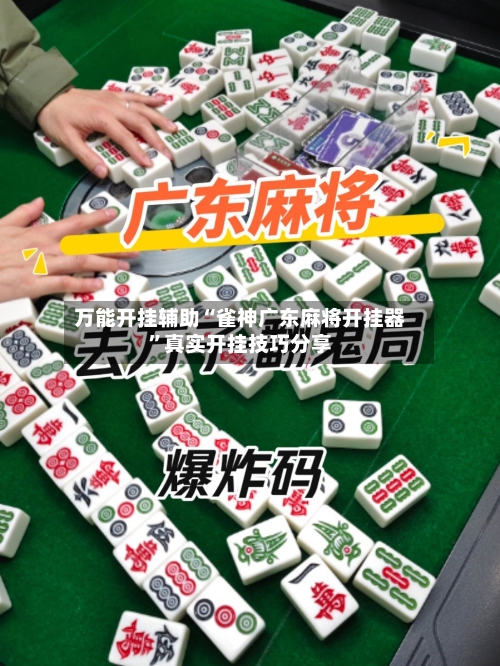 万能开挂辅助“雀神广东麻将开挂器	”真实开挂技巧分享-第1张图片