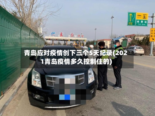 青岛应对疫情创下三个5天纪录(2021青岛疫情多久控制住的)-第1张图片