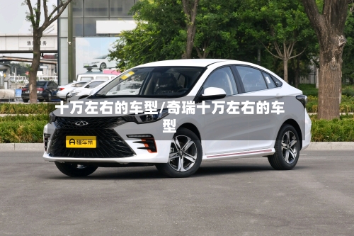 十万左右的车型/奇瑞十万左右的车型-第1张图片