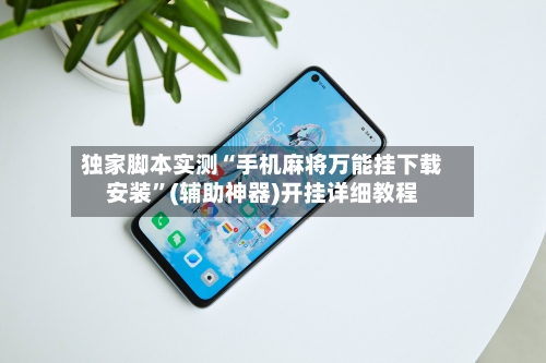 独家脚本实测“手机麻将万能挂下载安装	”(辅助神器)开挂详细教程-第1张图片
