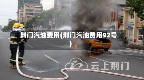 荆门汽油费用(荆门汽油费用92号)-第3张图片