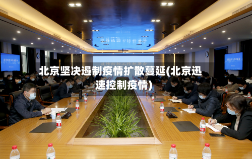 北京坚决遏制疫情扩散蔓延(北京迅速控制疫情)-第1张图片