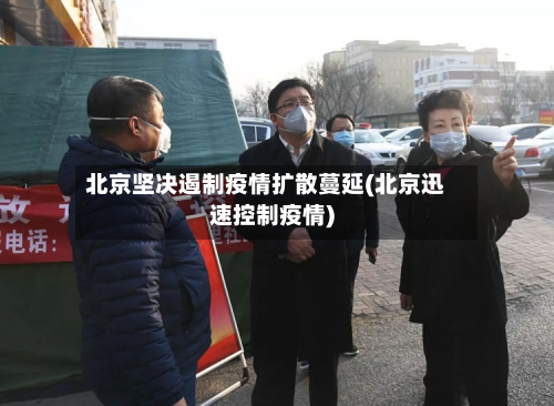 北京坚决遏制疫情扩散蔓延(北京迅速控制疫情)-第2张图片