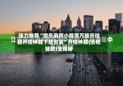强力推荐“微乐麻将小程序万能开挂器开挂神器下载安装”开挂神器{透视辅助}全揭秘-第1张图片