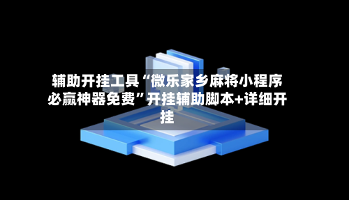 辅助开挂工具“微乐家乡麻将小程序必赢神器免费	”开挂辅助脚本+详细开挂-第1张图片