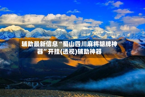 辅助最新信息“蜀山四川麻将胡牌神器	”开挂(透视)辅助神器-第1张图片