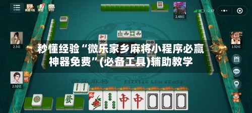 秒懂经验“微乐家乡麻将小程序必赢神器免费	”(必备工具)辅助教学-第1张图片