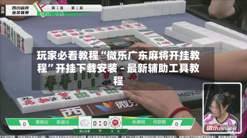 玩家必看教程“微乐广东麻将开挂教程	”开挂下载安装 - 最新辅助工具教程-第1张图片