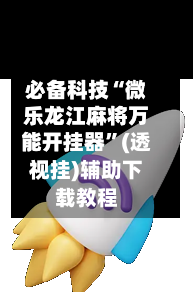 必备科技“微乐龙江麻将万能开挂器”(透视挂)辅助下载教程-第1张图片