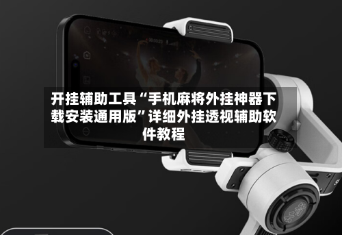 开挂辅助工具“手机麻将外挂神器下载安装通用版”详细外挂透视辅助软件教程