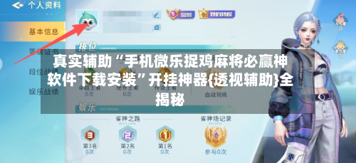 真实辅助“手机微乐捉鸡麻将必赢神软件下载安装	”开挂神器{透视辅助}全揭秘-第1张图片
