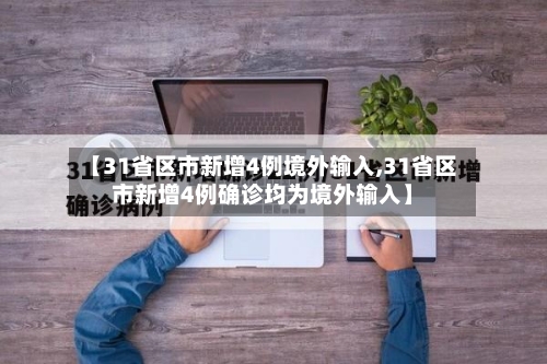【31省区市新增4例境外输入,31省区市新增4例确诊均为境外输入】