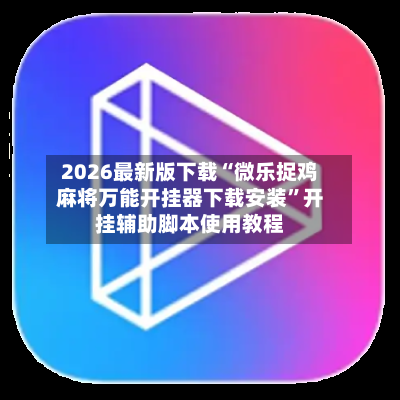 2026最新版下载“微乐捉鸡麻将万能开挂器下载安装	”开挂辅助脚本使用教程-第1张图片