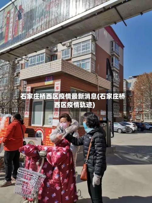 石家庄桥西区疫情最新消息(石家庄桥西区疫情轨迹)-第1张图片
