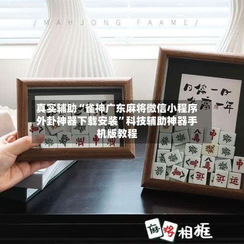 真实辅助“雀神广东麻将微信小程序外卦神器下载安装”科技辅助神器手机版教程
