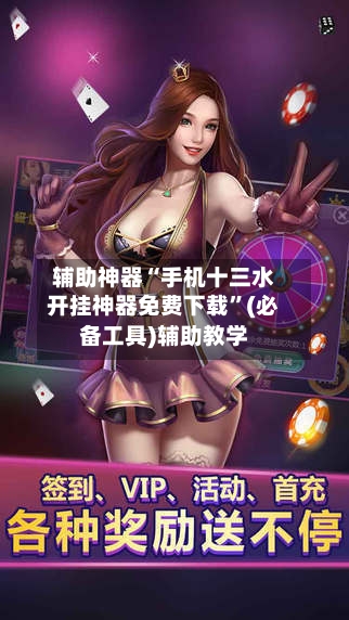 辅助神器“手机十三水开挂神器免费下载”(必备工具)辅助教学