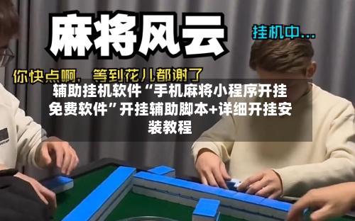 辅助挂机软件“手机麻将小程序开挂免费软件”开挂辅助脚本+详细开挂安装教程