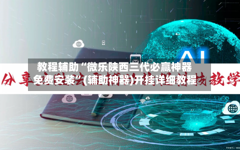 教程辅助“微乐陕西三代必赢神器免费安装”(辅助神器)开挂详细教程-第1张图片