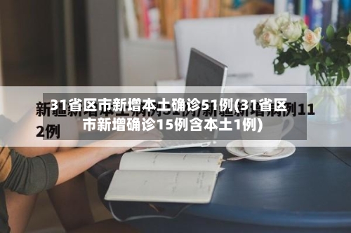 31省区市新增本土确诊51例(31省区市新增确诊15例含本土1例)-第1张图片