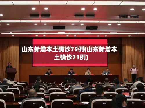山东新增本土确诊75例(山东新增本土确诊71例)-第1张图片
