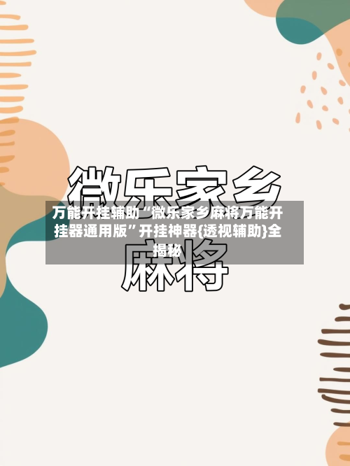 万能开挂辅助“微乐家乡麻将万能开挂器通用版”开挂神器{透视辅助}全揭秘-第1张图片