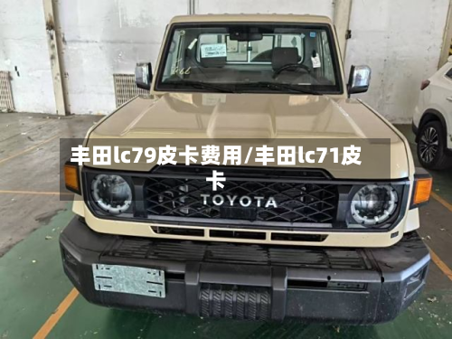 丰田lc79皮卡费用/丰田lc71皮卡-第1张图片