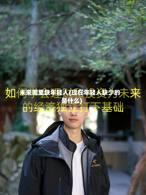 未来哪里缺年轻人(现在年轻人缺少的是什么)-第1张图片