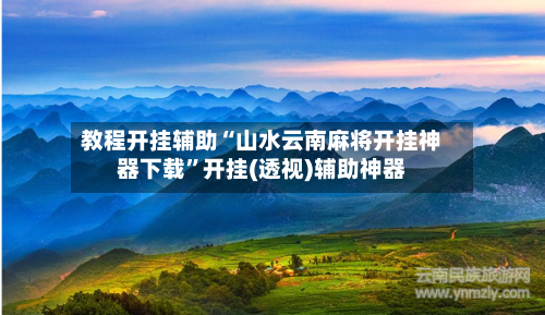教程开挂辅助“山水云南麻将开挂神器下载”开挂(透视)辅助神器-第1张图片
