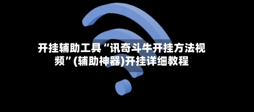 开挂辅助工具“讯奇斗牛开挂方法视频”(辅助神器)开挂详细教程-第1张图片