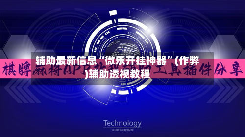 辅助最新信息“微乐开挂神器”(作弊)辅助透视教程